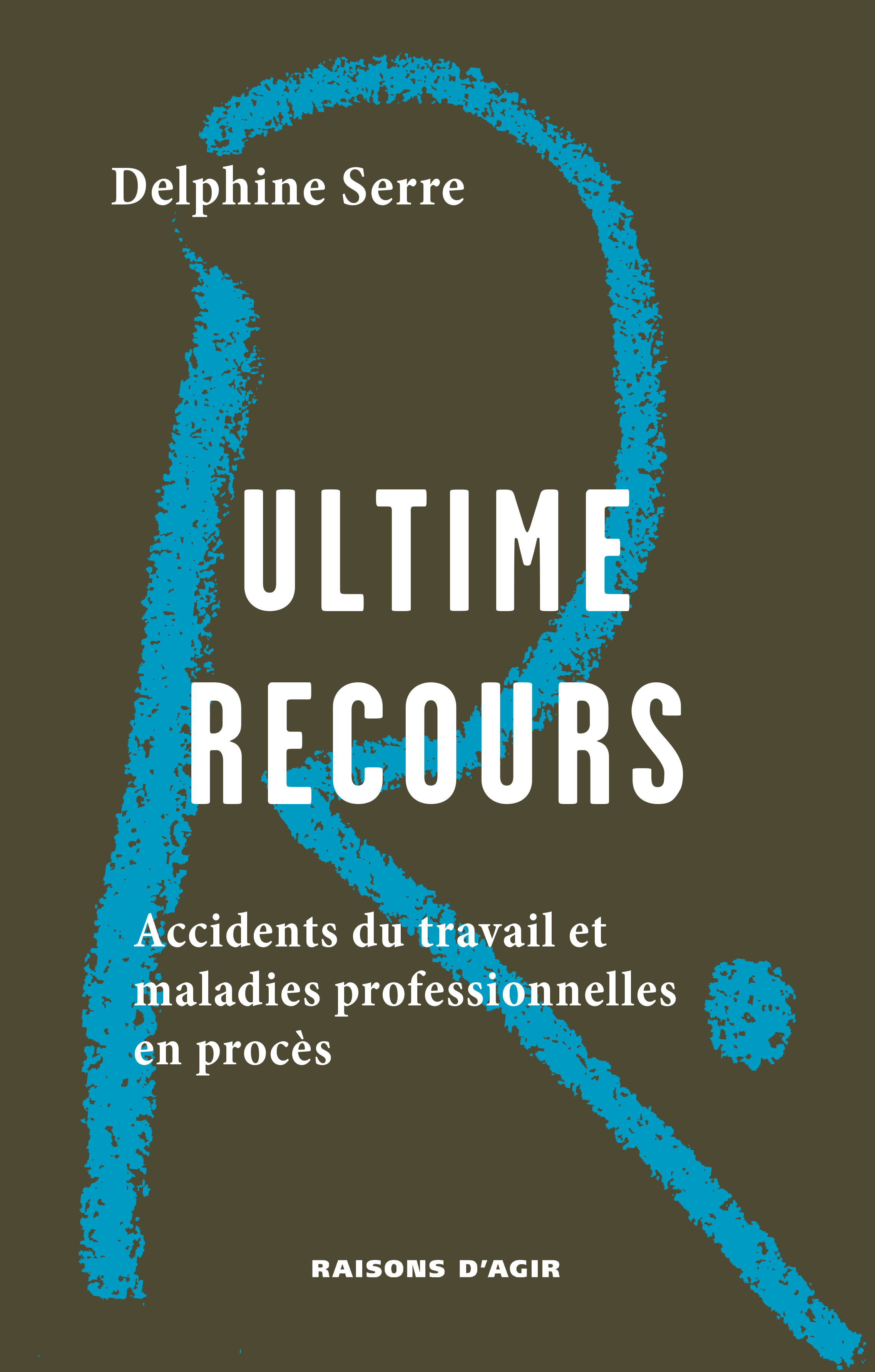 Ultime recours. Accidents du travail et maladies professionnelles en procès